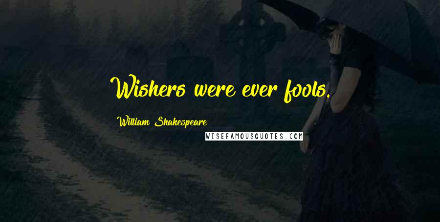 William Shakespeare Quotes: Wishers were ever fools.