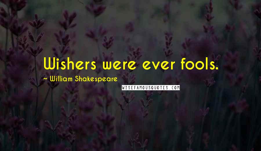 William Shakespeare Quotes: Wishers were ever fools.