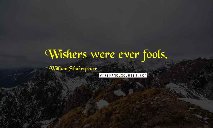 William Shakespeare Quotes: Wishers were ever fools.