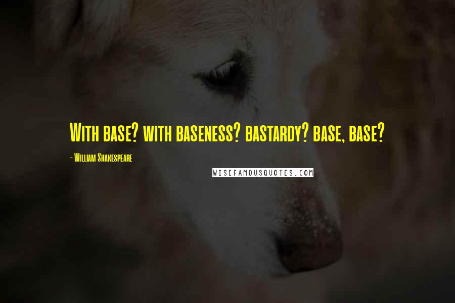William Shakespeare Quotes: With base? with baseness? bastardy? base, base?