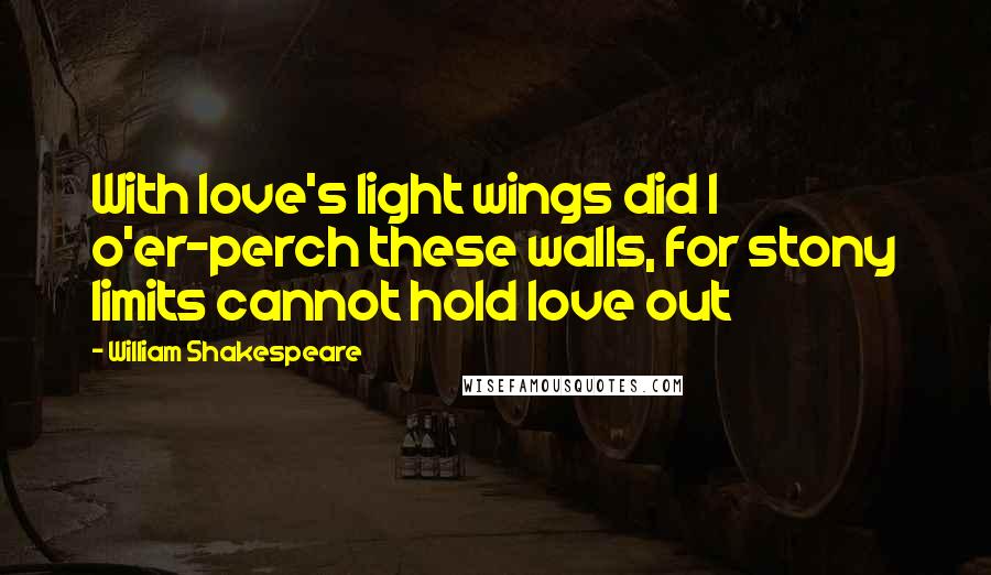 William Shakespeare Quotes: With love's light wings did I o'er-perch these walls, for stony limits cannot hold love out