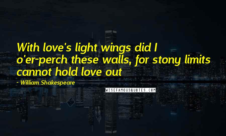 William Shakespeare Quotes: With love's light wings did I o'er-perch these walls, for stony limits cannot hold love out