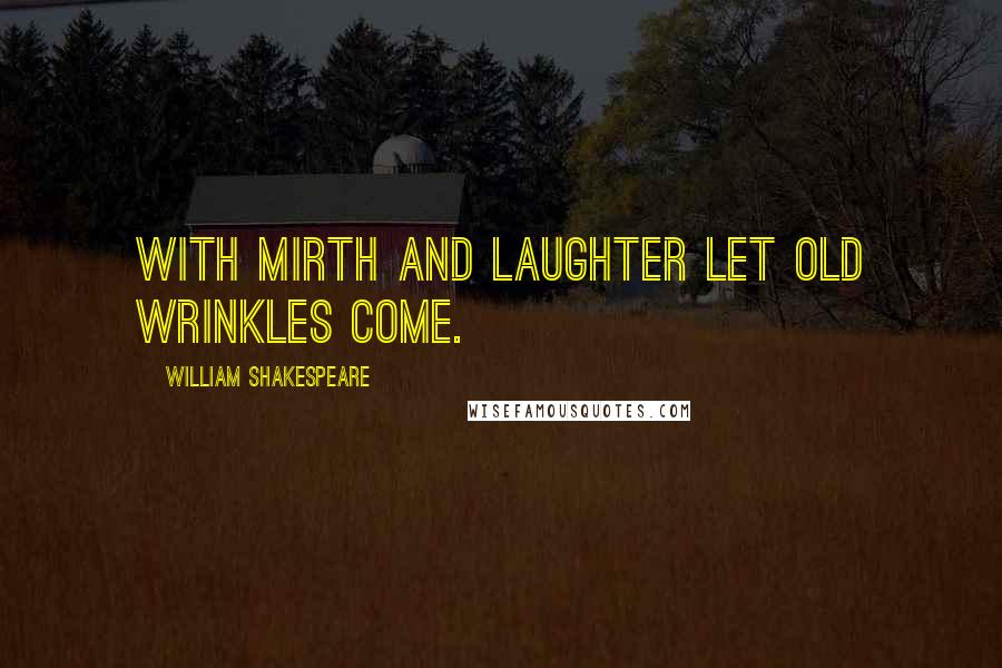 William Shakespeare Quotes: With mirth and laughter let old wrinkles come.