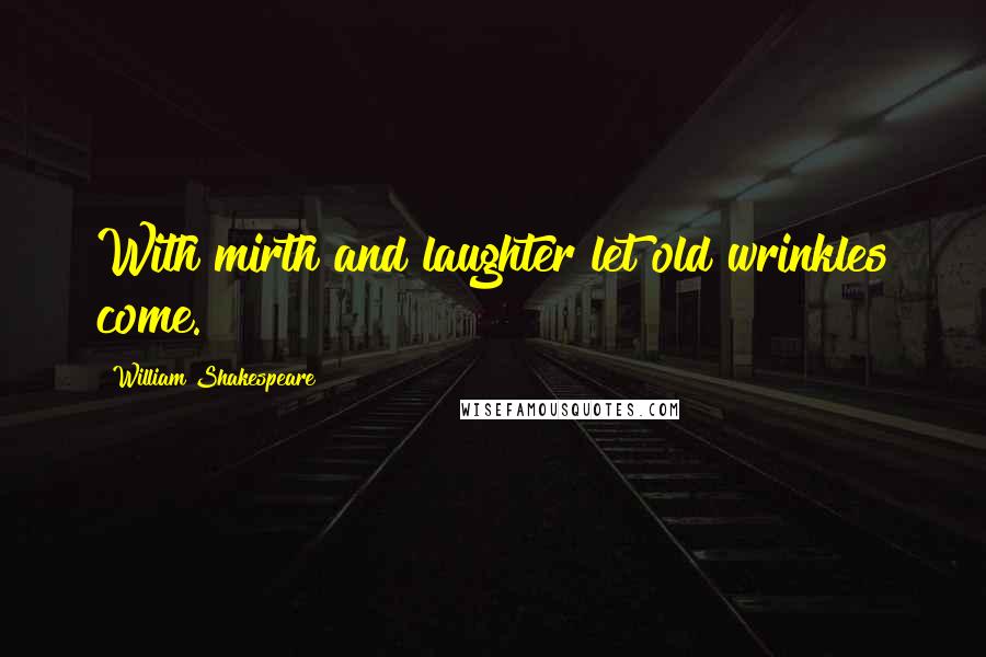 William Shakespeare Quotes: With mirth and laughter let old wrinkles come.