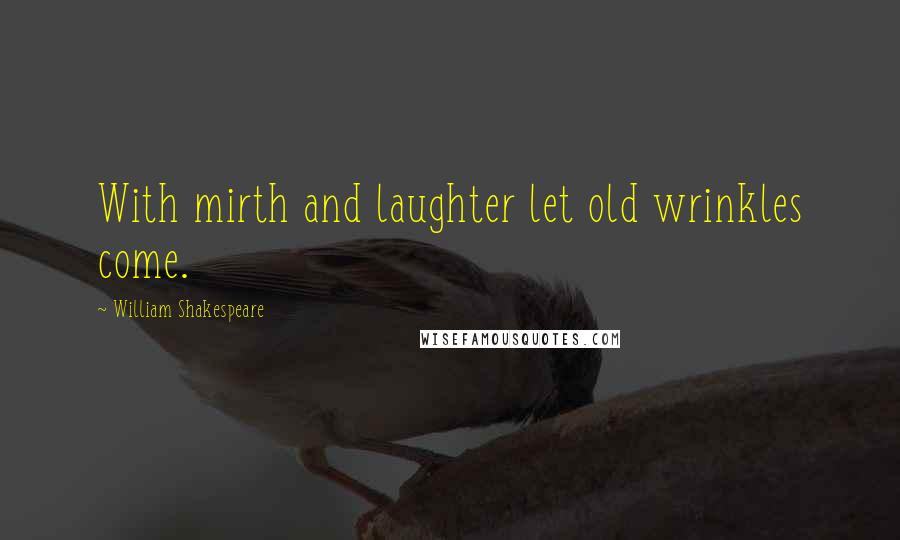 William Shakespeare Quotes: With mirth and laughter let old wrinkles come.