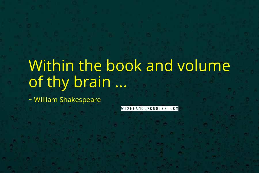 William Shakespeare Quotes: Within the book and volume of thy brain ...