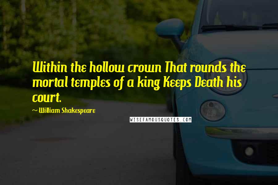 William Shakespeare Quotes: Within the hollow crown That rounds the mortal temples of a king Keeps Death his court.