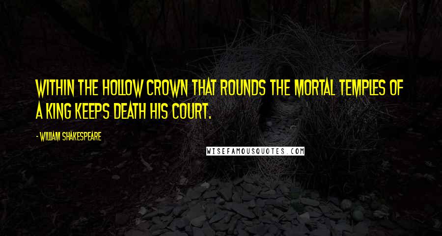 William Shakespeare Quotes: Within the hollow crown That rounds the mortal temples of a king Keeps Death his court.