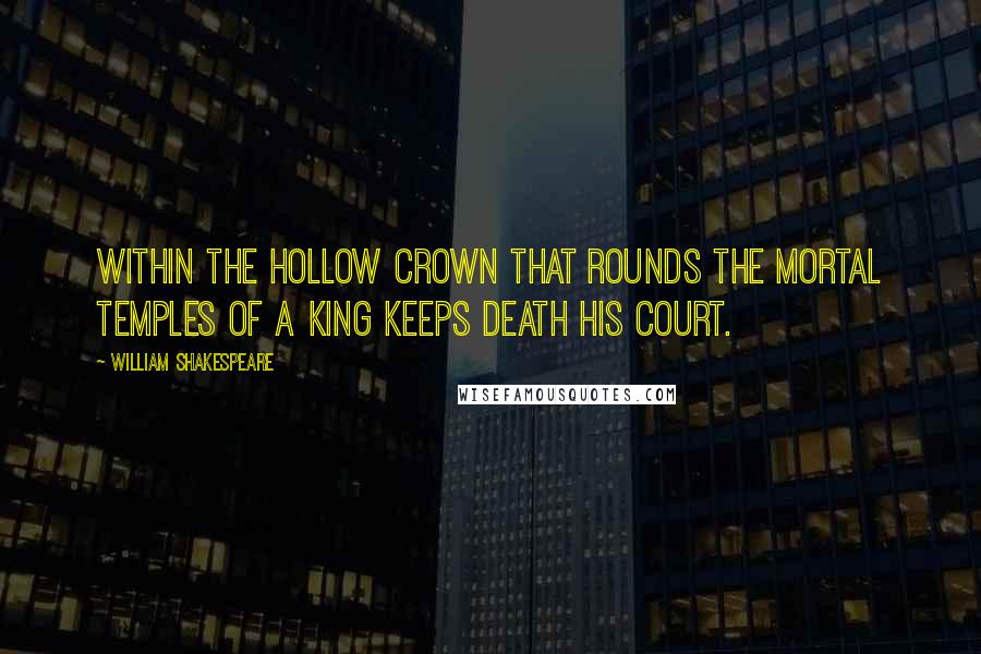 William Shakespeare Quotes: Within the hollow crown That rounds the mortal temples of a king Keeps Death his court.