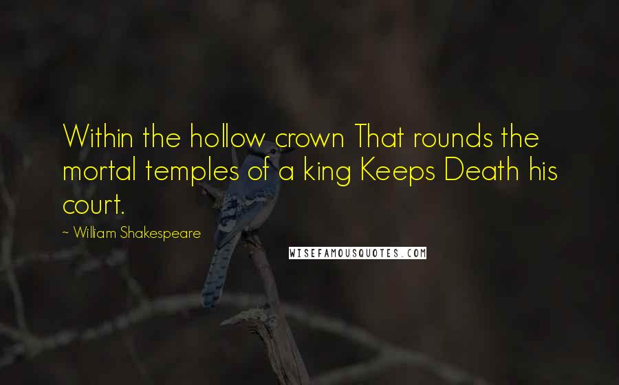 William Shakespeare Quotes: Within the hollow crown That rounds the mortal temples of a king Keeps Death his court.