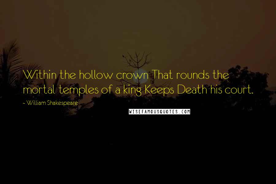 William Shakespeare Quotes: Within the hollow crown That rounds the mortal temples of a king Keeps Death his court.