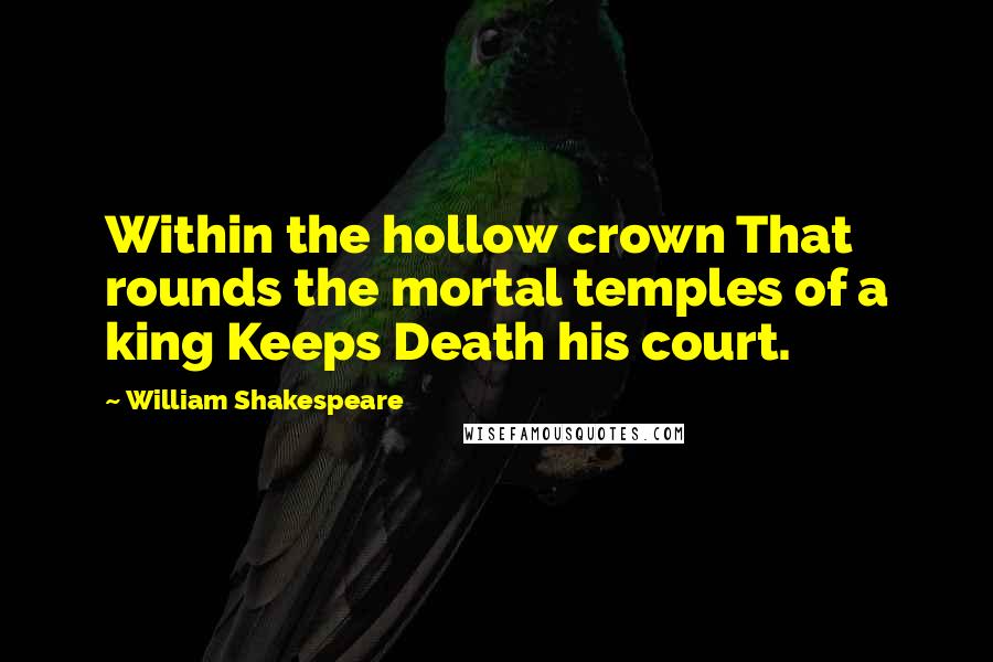 William Shakespeare Quotes: Within the hollow crown That rounds the mortal temples of a king Keeps Death his court.