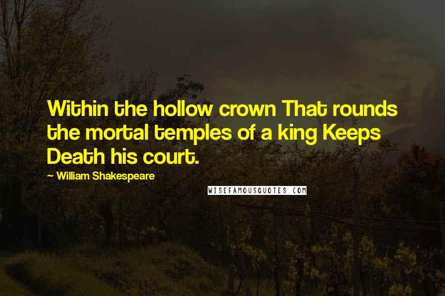 William Shakespeare Quotes: Within the hollow crown That rounds the mortal temples of a king Keeps Death his court.