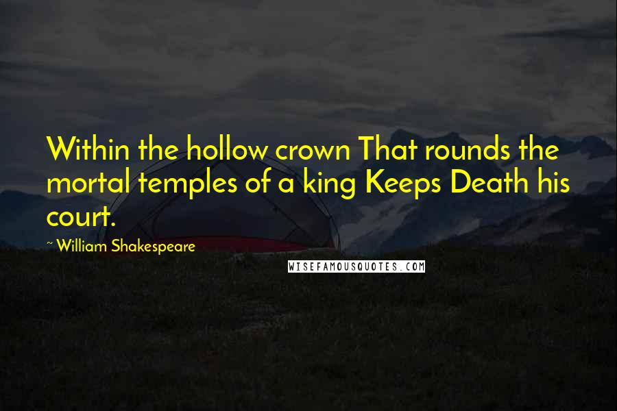 William Shakespeare Quotes: Within the hollow crown That rounds the mortal temples of a king Keeps Death his court.