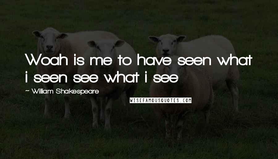 William Shakespeare Quotes: Woah is me to have seen what i seen see what i see