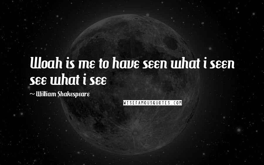 William Shakespeare Quotes: Woah is me to have seen what i seen see what i see