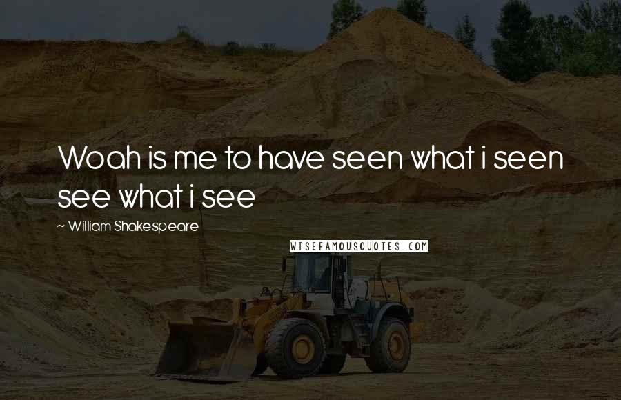 William Shakespeare Quotes: Woah is me to have seen what i seen see what i see