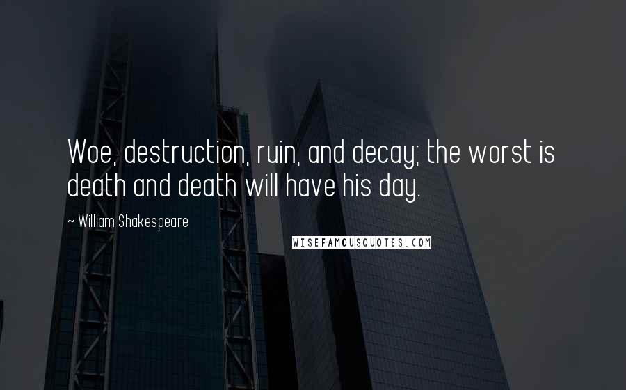 William Shakespeare Quotes: Woe, destruction, ruin, and decay; the worst is death and death will have his day.