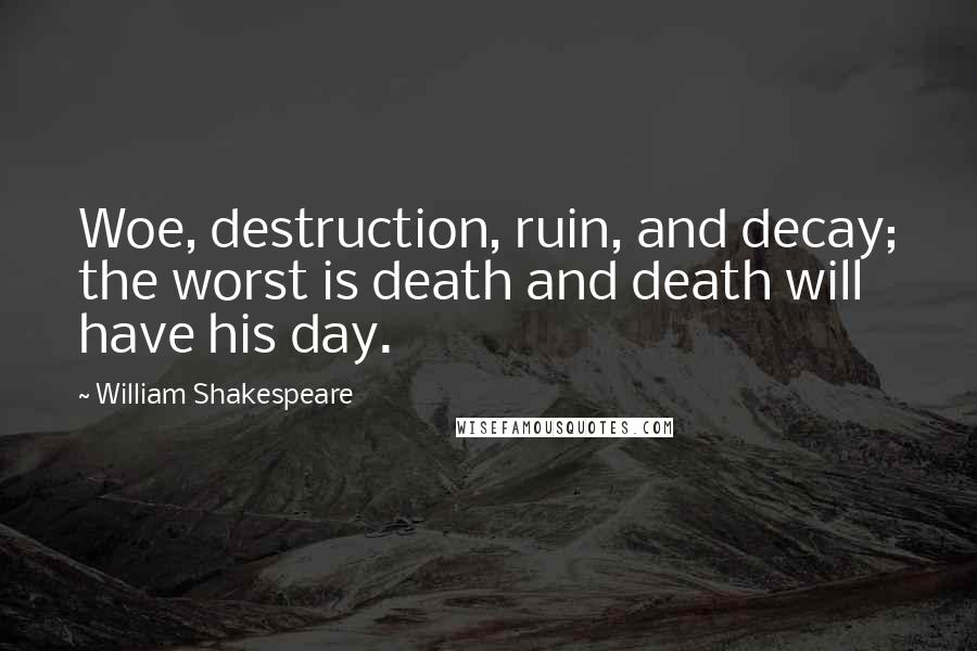 William Shakespeare Quotes: Woe, destruction, ruin, and decay; the worst is death and death will have his day.