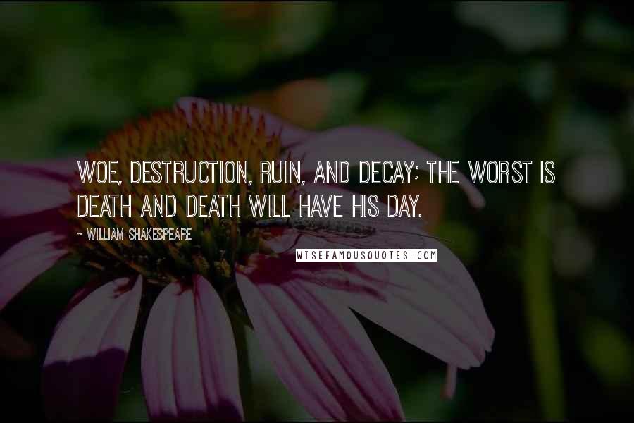 William Shakespeare Quotes: Woe, destruction, ruin, and decay; the worst is death and death will have his day.