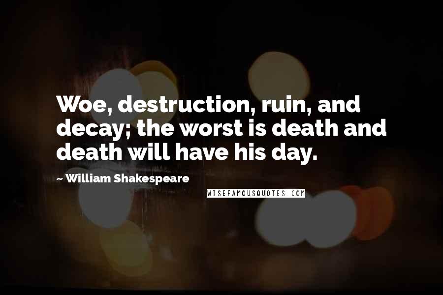 William Shakespeare Quotes: Woe, destruction, ruin, and decay; the worst is death and death will have his day.