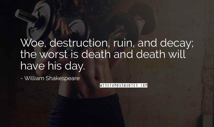 William Shakespeare Quotes: Woe, destruction, ruin, and decay; the worst is death and death will have his day.