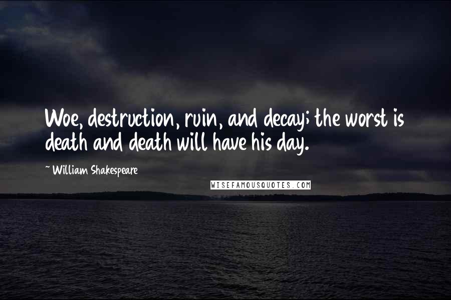 William Shakespeare Quotes: Woe, destruction, ruin, and decay; the worst is death and death will have his day.