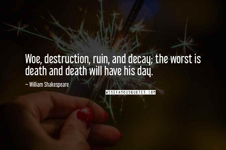 William Shakespeare Quotes: Woe, destruction, ruin, and decay; the worst is death and death will have his day.