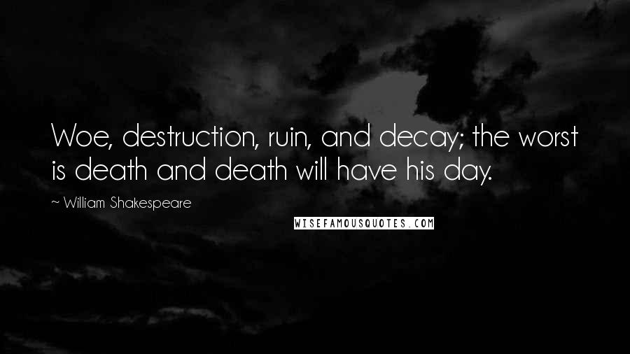 William Shakespeare Quotes: Woe, destruction, ruin, and decay; the worst is death and death will have his day.