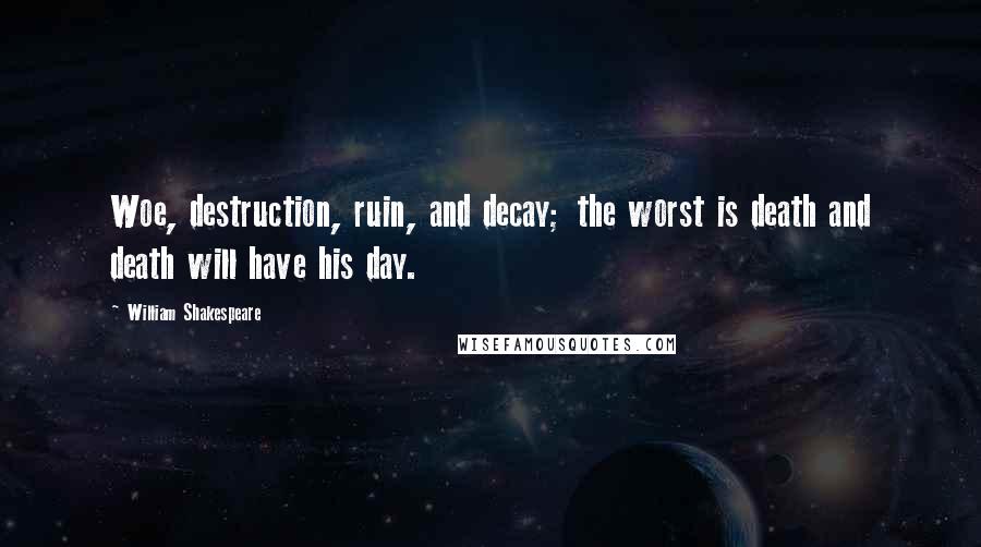 William Shakespeare Quotes: Woe, destruction, ruin, and decay; the worst is death and death will have his day.