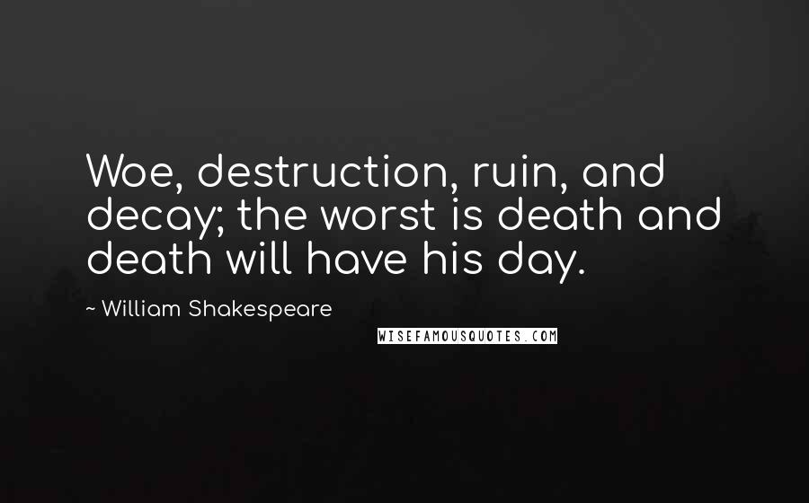 William Shakespeare Quotes: Woe, destruction, ruin, and decay; the worst is death and death will have his day.