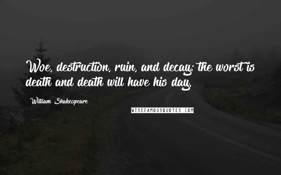 William Shakespeare Quotes: Woe, destruction, ruin, and decay; the worst is death and death will have his day.