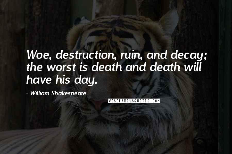 William Shakespeare Quotes: Woe, destruction, ruin, and decay; the worst is death and death will have his day.