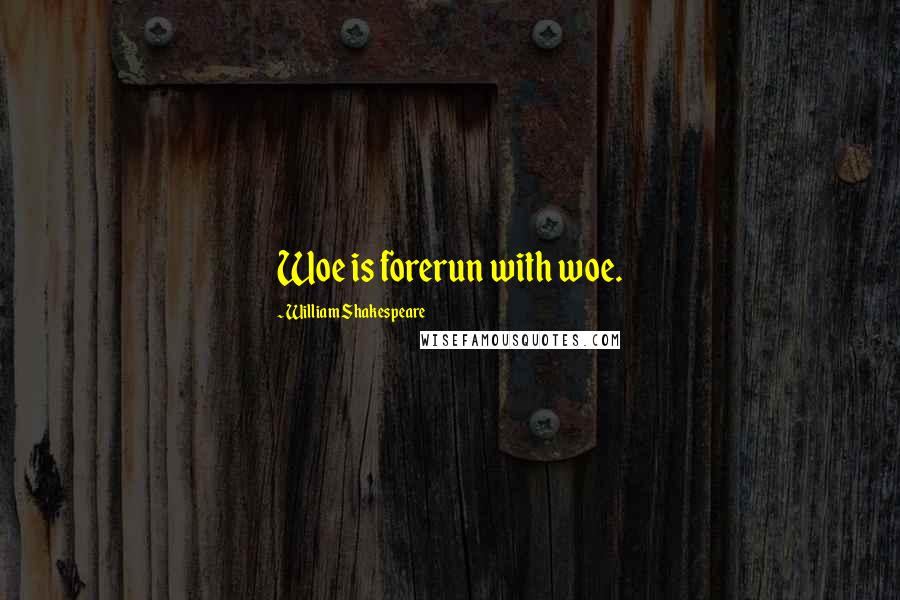 William Shakespeare Quotes: Woe is forerun with woe.