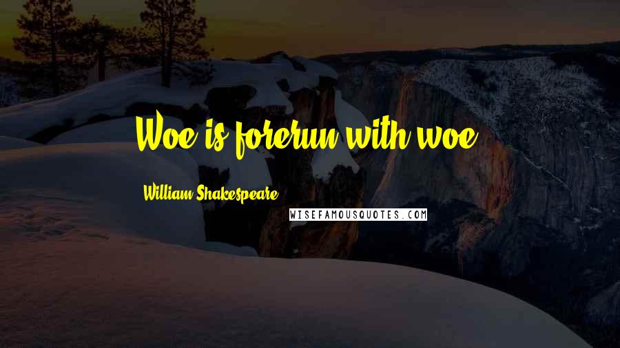 William Shakespeare Quotes: Woe is forerun with woe.