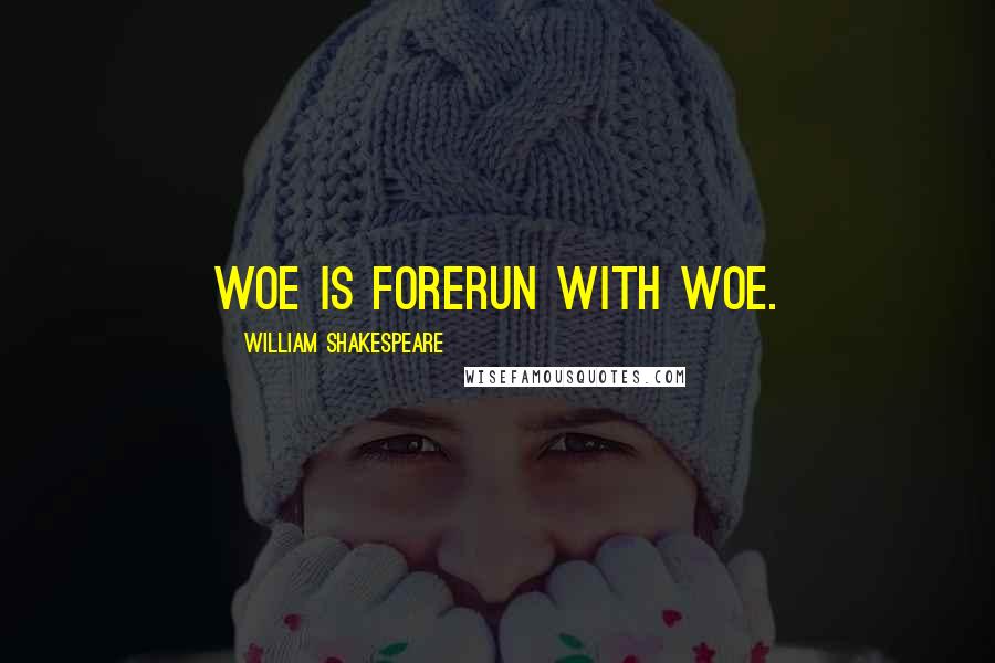 William Shakespeare Quotes: Woe is forerun with woe.