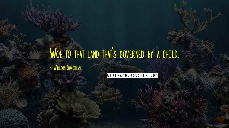 William Shakespeare Quotes: Woe to that land that's governed by a child.