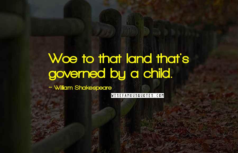 William Shakespeare Quotes: Woe to that land that's governed by a child.