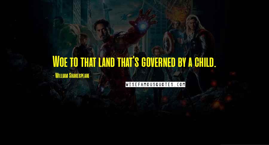 William Shakespeare Quotes: Woe to that land that's governed by a child.