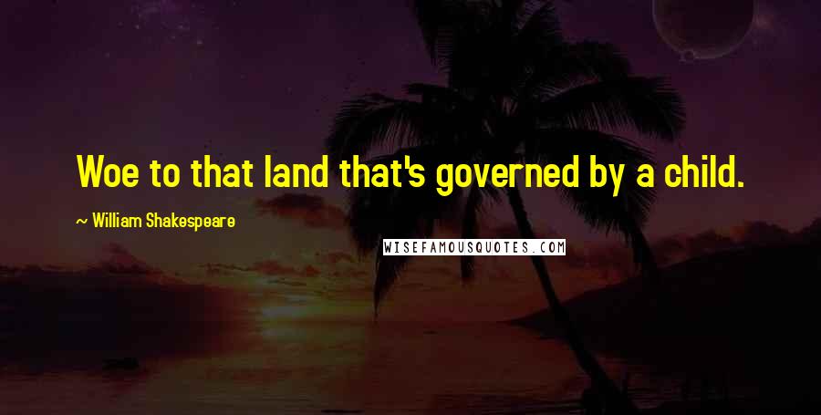 William Shakespeare Quotes: Woe to that land that's governed by a child.