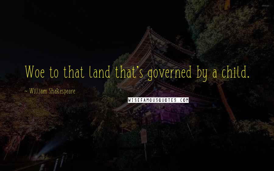 William Shakespeare Quotes: Woe to that land that's governed by a child.