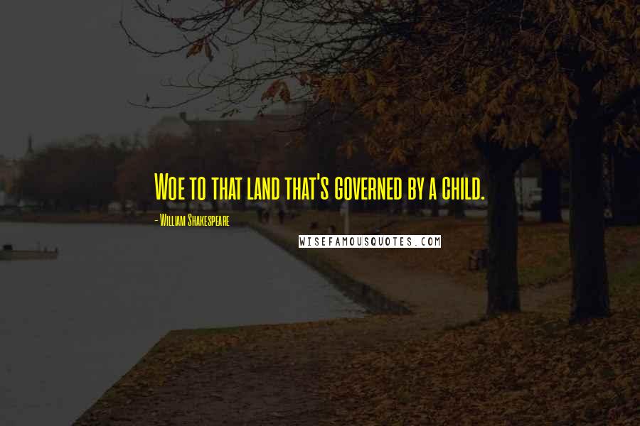 William Shakespeare Quotes: Woe to that land that's governed by a child.