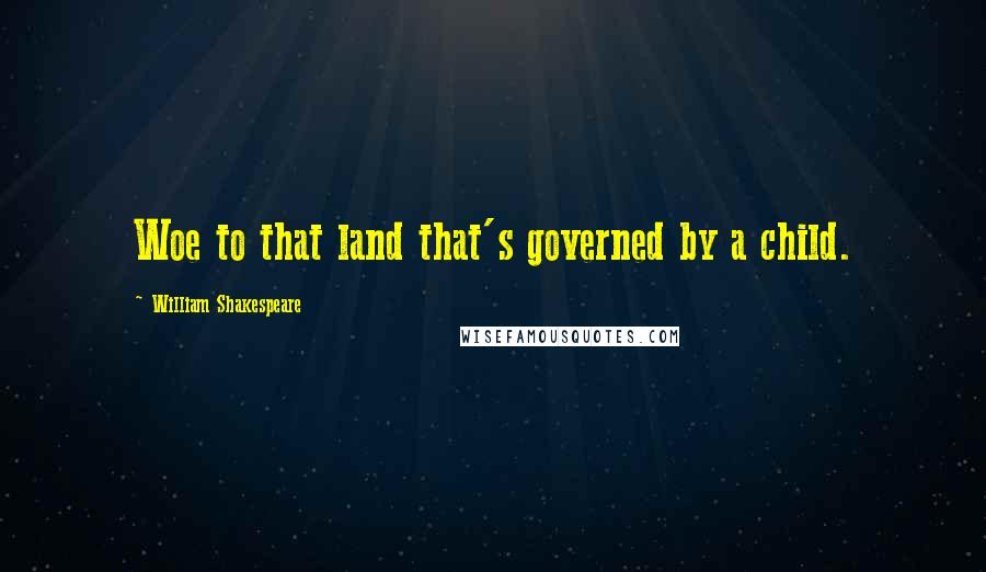 William Shakespeare Quotes: Woe to that land that's governed by a child.