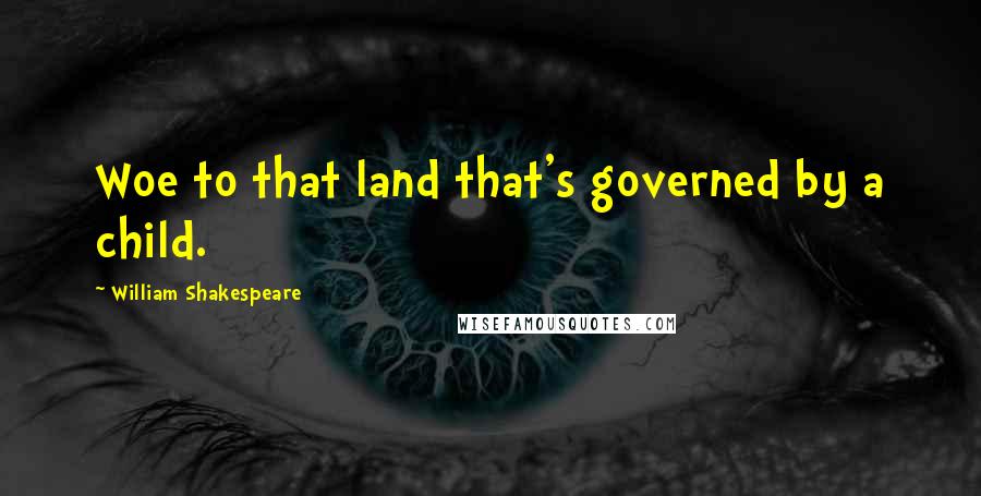 William Shakespeare Quotes: Woe to that land that's governed by a child.