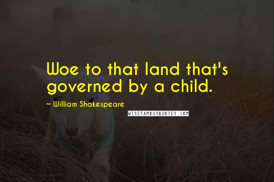 William Shakespeare Quotes: Woe to that land that's governed by a child.