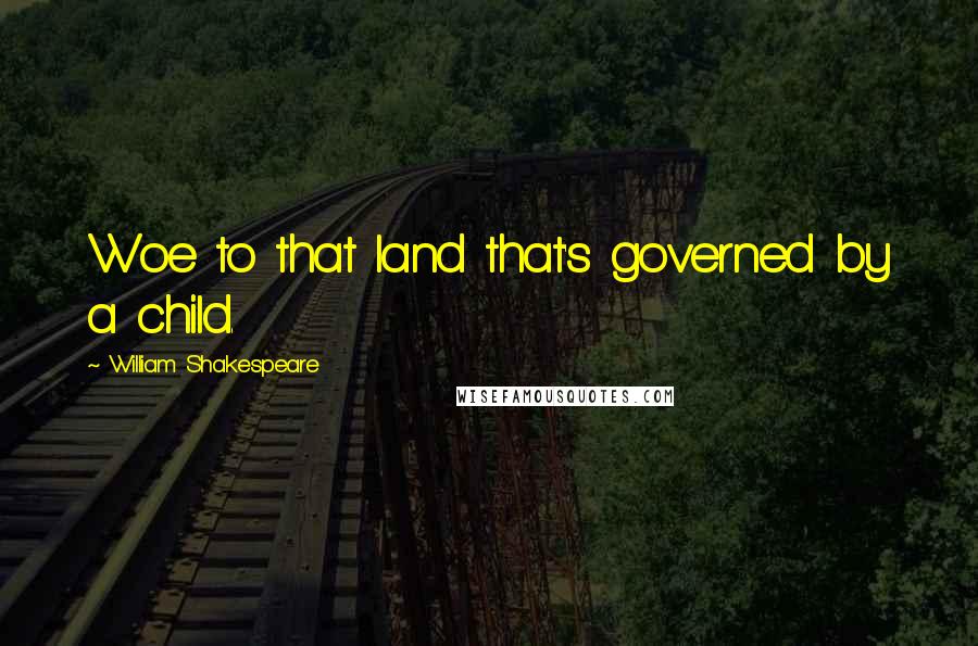 William Shakespeare Quotes: Woe to that land that's governed by a child.