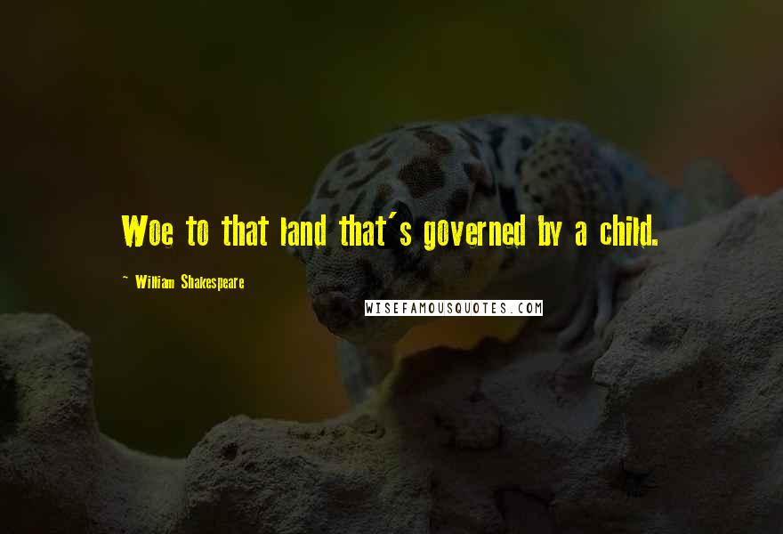 William Shakespeare Quotes: Woe to that land that's governed by a child.