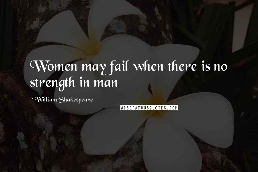 William Shakespeare Quotes: Women may fail when there is no strength in man