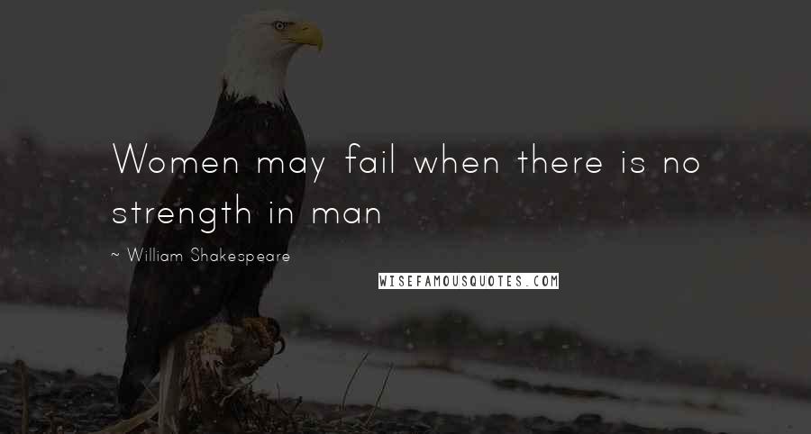 William Shakespeare Quotes: Women may fail when there is no strength in man