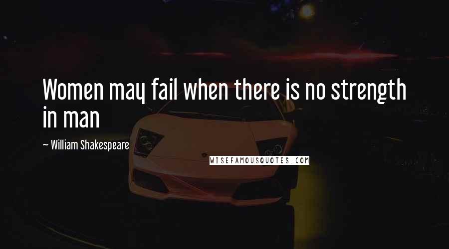 William Shakespeare Quotes: Women may fail when there is no strength in man